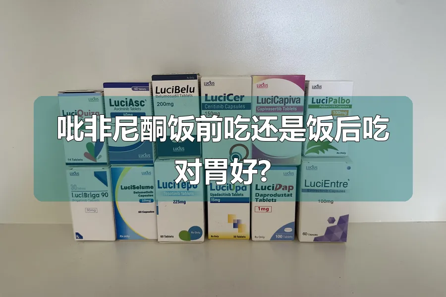 吡非尼酮饭前吃还是饭后吃对胃好?