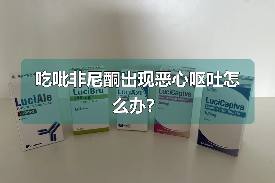 吃吡非尼酮出现恶心呕吐怎么办?